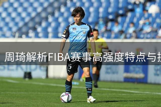 周琦解析FIBA赛事高强度特点与换人策略