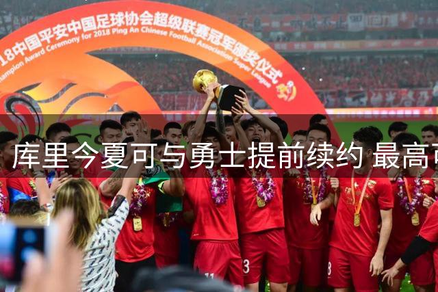 库里今夏可与勇士提前续约 最高可签2年1.367亿美元
