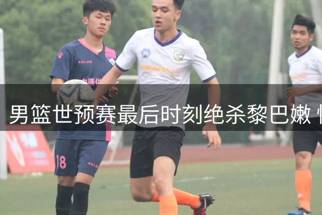 男篮世预赛最后时刻绝杀黎巴嫩 惊险胜利暴露磨合不足