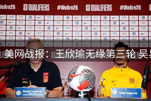 美网战报：王欣瑜无缘第三轮 吴易昺布云朝克特双双晋级