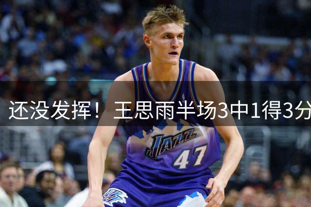 还没发挥！王思雨半场3中1得3分2板1助 正负值为-9