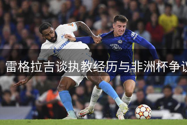 雷格拉吉谈执教经历与非洲杯争议事件